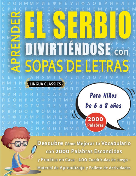 APRENDER EL SERBIO DIVIRTI�NDOSE CON SOPAS DE LETRAS - Para Ni�os de 6 a 8 a�os - Descubre C�mo Mejorar tu Vocabulario con 2000 Palabras Escondidas y Practica en Casa - 100 Cuadr�culas de Juego - Material de Aprendizaje y Folleto de Actividades