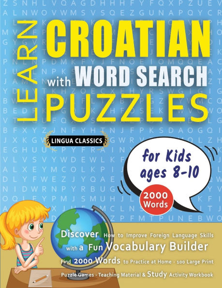 LEARN CROATIAN WITH WORD SEARCH PUZZLES FOR KIDS 8 - 10 - Discover How to Improve Foreign Language Skills with a Fun Vocabulary Builder. Find 2000 Words to Practice at Home - 100 Large Print Puzzle Games - Teaching Material, Study Activity Workbook
