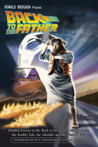 Title: Back to the Father: Hidden lessons in the Back to the Future trilogy about the Earthly Life, the Afterlife and the Eternal Life, Author: Ronald Brugada