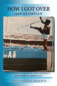Title: How I Got Over: Above the Bar from the Olympics to Medical Miracles, Author: Reynaldo Brown