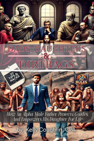 Title: Dads, Daughters & Dirtbags: How an Alpha Male Father Protects, Guides, and Empowers His Daughter for Life, Author: Kelly Coughlin
