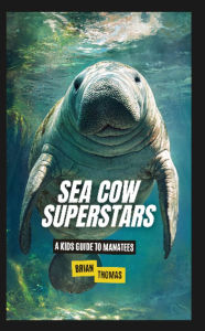 Title: Sea Cow Superstars: A Kids Guide to Manatees, Author: Brian Thomas