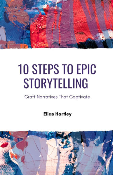 10 Steps to Epic Storytelling: Craft Narratives That Captivate