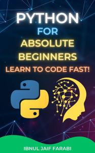 Title: Python for Absolute Beginners: Learn to Code Fast!, Author: Ibnul Jaif Farabi