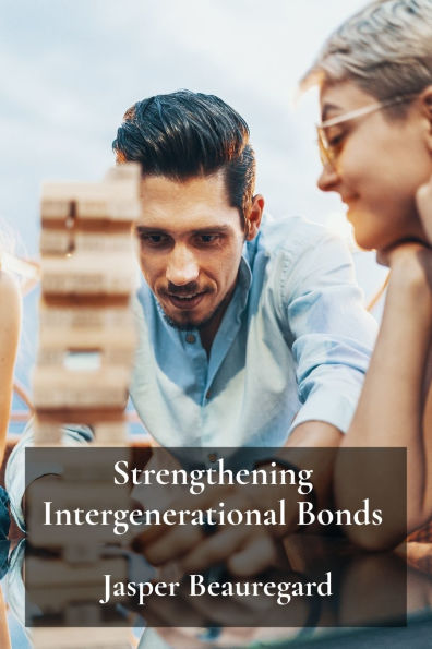 Strengthening Intergenerational Bonds: Cultivating Meaningful Connections and Shared Experiences