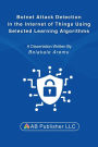 Botnet Attack Detection in the Internet of Things Using Selected Learning Algorithms: A Research Study on Securing IoT Against Cyber Threats Using Machine Learning