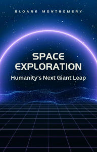 Title: Space Exploration: Humanity's Next Giant Leap, Author: Sloane Montgomery