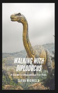 Title: Walking with Diplodocus: A Guide to Diplodocus For Kids, Author: Sarah Michaels