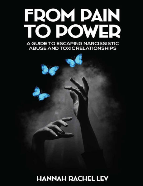 From Pain to Power: A Guide Escaping Narcissistic Abuse and Toxic Relationships