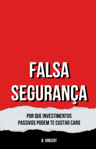 Title: Falsa Seguranï¿½a: Por Que Investimentos Passivos Podem te Custar Caro, Author: B Vincent