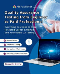 Title: Quality Assurance Testing from Beginner to Paid Professional, 1: Everything You Need to Know to Start a Career in Manual and Automated QA Testing, Author: Bolakale Aremu