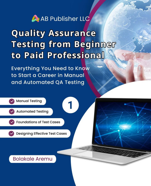 Quality Assurance Testing from Beginner to Paid Professional, 1: Everything You Need to Know to Start a Career in Manual and Automated QA Testing