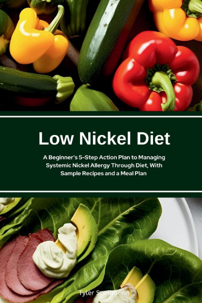 Low Nickel Diet: a Beginner's 5-Step Action Plan to Managing Systemic Allergy Through Diet, With Sample Recipes and Meal