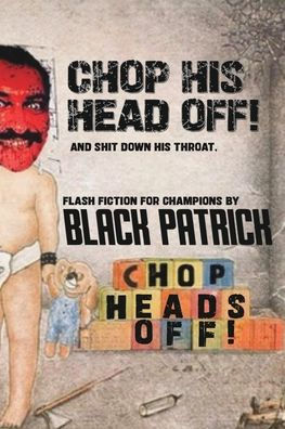 Chop His Head Off!: And S**t Down His Throat!
