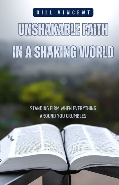 Unshakable Faith a Shaking World: Standing Firm When Everything Around You Crumbles