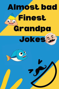 Title: Almost bad Finest Grandpa Jokes: Over 400 funny clean dad jokes and some one liners tossed in for everybody looking to laugh a little or alot., Author: Wave Press One