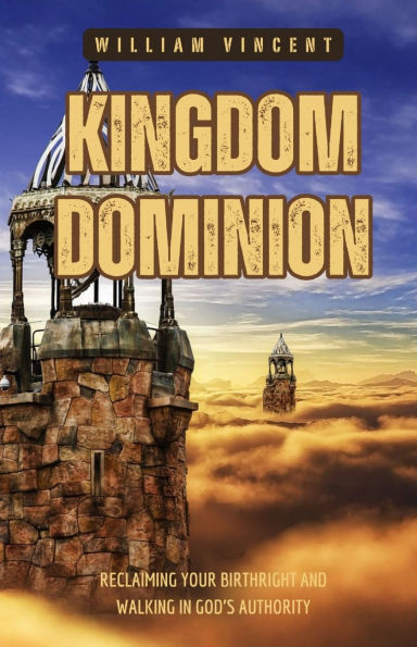 Kingdom Dominion: Reclaiming Your Birthright and Walking God's Authority