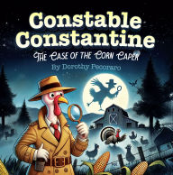 Title: Constable Constantine: The Case of The Corn Caper, Author: Dorothy Pecoraro