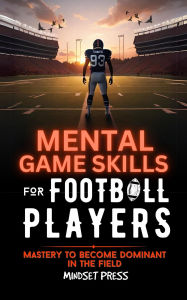 Title: Mental Game Skills for Football Players: Mastery to Become Dominant in the Field, Author: Mindset Press
