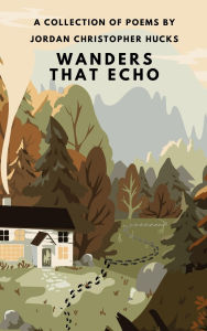 Title: Wanders That Echo: A Collection Of Poems, Author: Jordan Christopher Hucks