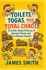 Title: Toilets, Togas, and Total Chaos: A Comic-Style History of Ancient Rome and the Roman Empire, Author: James Smith