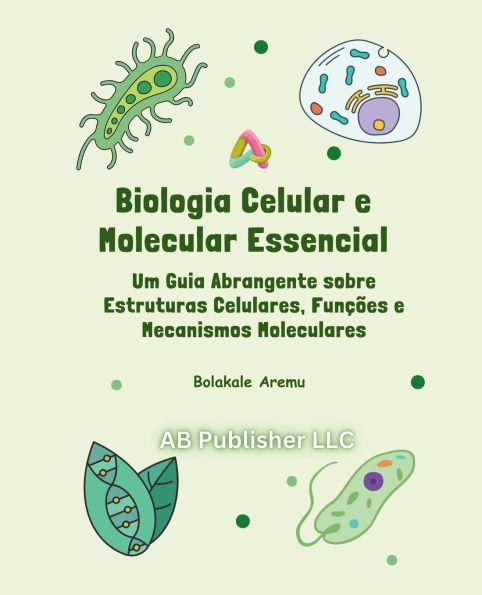 Biologia Celular e Molecular Essencial: Um Guia Abrangente sobre Estruturas Celulares, Funï¿½ï¿½es e Mecanismos Moleculares