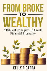 Free ebook downloads for iphone 4s From Broke to Wealthy: 5 Biblical Principles to Create Financial Prosperity English version by Kelly Ficarra