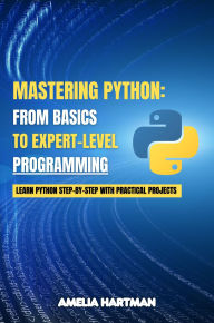Title: Mastering Python: Learn Python Step-by-Step with Practical Projects, Author: Amelia Hartman