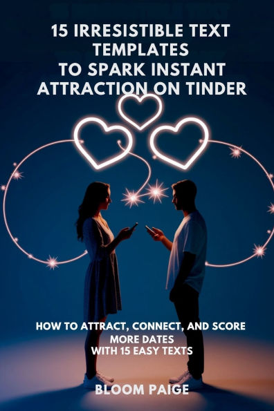 15 Irresistible Text Templates to Spark Instant Attraction on Dating Apps: How Attract, Connect, and Score More Dates with Easy Texts