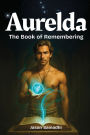 Aurelda, The Book of Remembering, Vol. 1: Mythic Queer Spiritual Memoir-Channeling Divine Masculine Wisdom