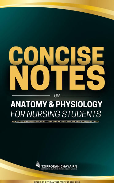 Concise Notes on Anatomy and Physiology for Nursing Students: High-Yield Crash Course Study Guide - Learn Smarter, Study Less, and Pass the NCLEX-RN Faster!