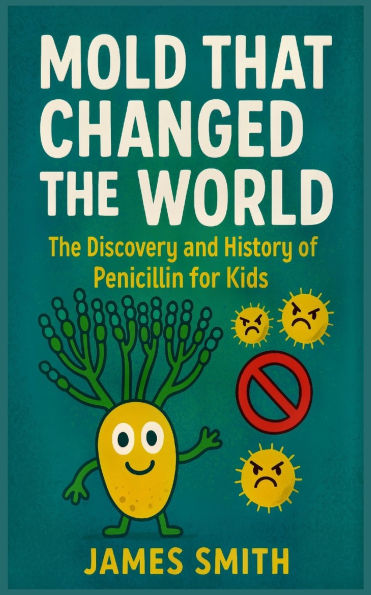 Mold That Changed the World: The Discovery and History of Penicillin for Kids