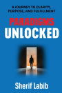 Paradigms Unlocked: A Journey to Clarity, Purpose, and Fulfillment