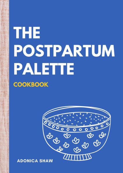 The Postpartum Palette Cookbook: A Culinary Canvas of Healing, Energy, and Joy in the Fourth Trimester and Beyond