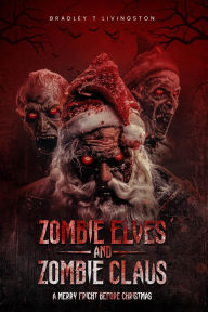 Title: Zombie Elves and Zombie Claus: A Merry Fright Before Christmas, Author: Bradley T. Livingston