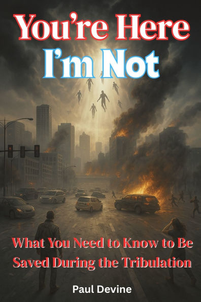You're Here, I'm Not!: What You Need to Know to Be Saved During the Tribulation