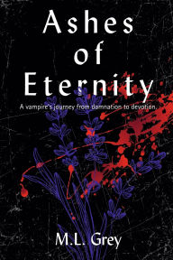 Title: Ashes of Eternity: A vampire's journey from damnation to devotion., Author: M L Grey