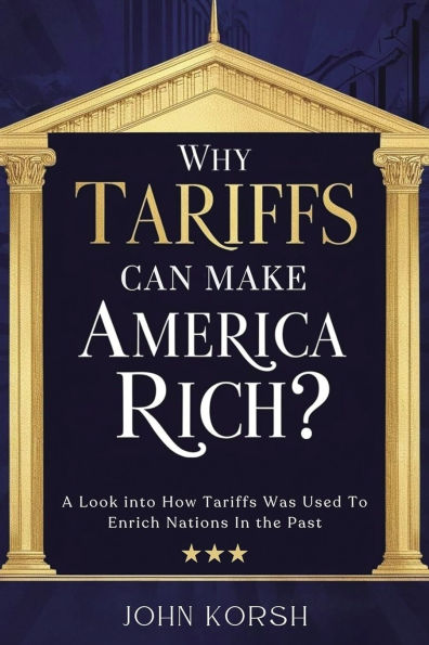 Why Tariffs Can Make America Rich?: A Look into How Tariffs Was Used To Enrich Nations In the Past