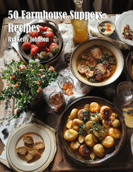 Title: 50 Farmhouse Suppers Recipes, Author: Kelly Johnson