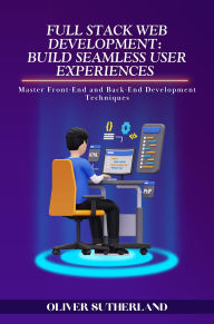 Title: Full Stack Web Development: Master Front-End and Back-End Development Techniques, Author: Oliver Sutherland