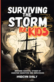 Title: Surviving the Storm for Kids: Inspiring Survival Stories of Maritime Disasters and Shipwrecks, Author: Modern Daily