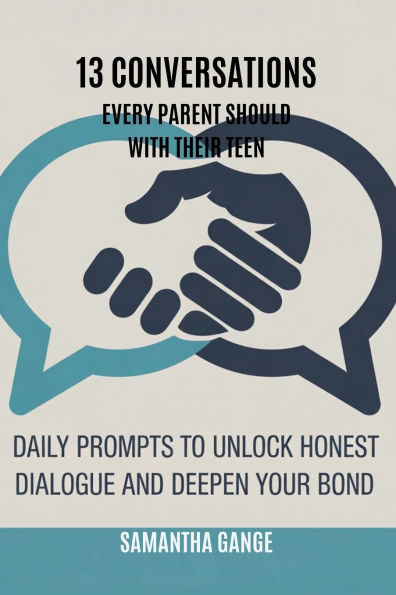 13 Conversations Every Parent Should Have with Their Teen: Daily Prompts to Unlock Honest Dialogue and Deepen Your Bond