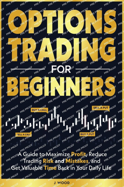 Options Trading for Beginners: A Guide to Maximize Profit, Reduce Trading Risk and Mistakes, and Get Valuable Time Back in Your Daily Life