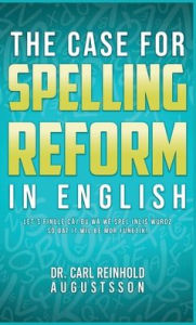Title: The Case for Spelling Reforms in English, Author: Carl Reinhold Augustsson