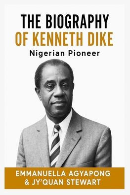 The Biography of Kenneth Dike: Nigerian Pioneer