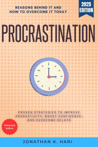 Title: Procrastination:: The Reasons Behind It and How to Overcome It Today - Proven Strategies to Improve Productivity, Boost Confidence, and Overcome Delays, Author: Jonathan K. Hari