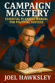 Title: CAMPAIGN MASTERY: ESSENTIAL PLANNING MANUAL FOR POLITICAL SUCCESS, Author: Joel Adam Hawksley