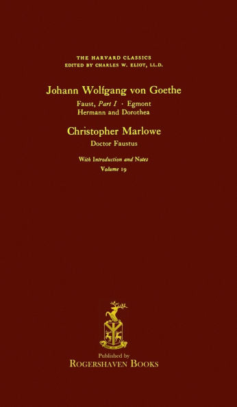 The Harvard Classics: Volume 19 - Faust, Egmont, etc., Goethe, Doctor Faustus, Marlowe (Rogershaven Facsimile Edition)