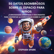 Title: 50 Datos Sorprendentes Sobre El Espacio Para Niños: Curiosidades Divertidas Y Fascinantes Para Despertar La Curiosidad Por El Espacio!, Author: Stephan Spark