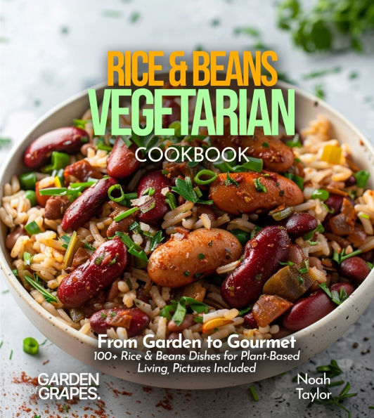 Rice & Beans Vegetarian: From Garden to Gourmet - 100+ Rice & Beans Dishes for Plant-Based Living, Pictures Included